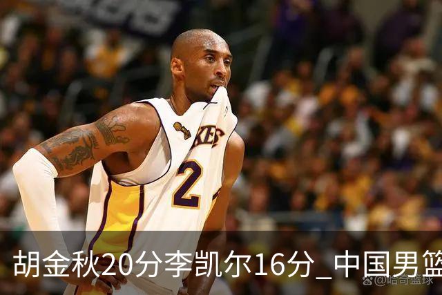 胡金秋20分李凯尔16分 中国男篮力克安哥拉